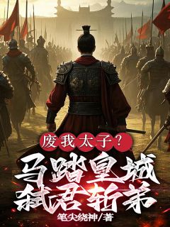 书荒必备废我太子？马踏皇城，弑君斩弟！全文章节阅读