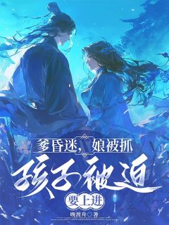 （全集-免费）爹昏迷，娘被抓，孩子被迫要上进完本小说_云清浅青萝全文免费阅读