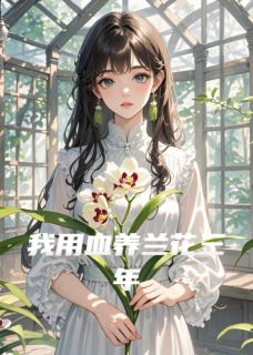 精品小说我用血养兰花三年全文目录畅读