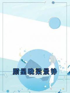 抖音爆款顾星晚梁景铮小说免费阅读-随缘阅读网
