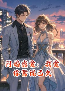 全章节小说闪婚虐爱：我爱你蓄谋已久焚星最新阅读