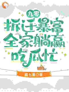 【九零拆迁暴富，全家躺赢吃瓜忙】小说在线阅读-九零拆迁暴富，全家躺赢吃瓜忙免费版目录阅读全文