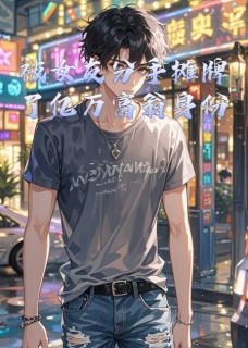 全章节小说被女友分手摊牌了亿万富翁身份千秋月琪琪最新阅读