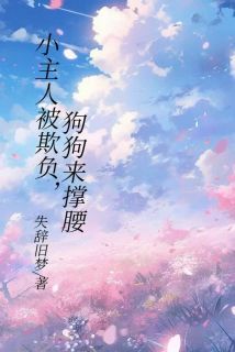 抖音爆款小说小主人被欺负，狗狗来撑腰旺仔丧彪免费txt全文阅读