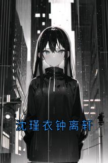 全章节小说沈瑾衣钟离轩佚名最新阅读