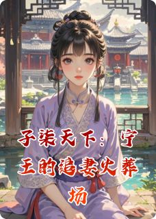 【抖音热推】夏子柒萧景琰全文在线阅读-子柒天下：宁王的追妻火葬场全章节目录