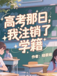 高考那日，我注销了学籍免费章节高考那日，我注销了学籍点我搜索全章节小说