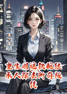 重生用这铁腕继承人除去所有叛徒章节全目录 宗伟翰沈澈宏邦集全文免费阅读