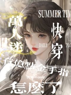 【快穿】万人迷有亿点金手指怎么全集小说_清月季笃行月宝完结版阅读