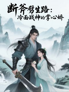 断斧劈生路：冷面战神的掌心娇小说-楚骁沈清漪全篇阅读
