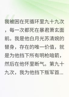 我死了一百次，才等到一句我爱你章节全目录 萧玄苏清婉苏远征全文免费阅读-随缘阅读网