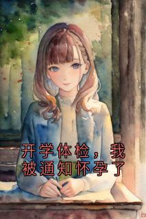 老书虫书荒推荐开学体检，我被通知怀孕了txt小说阅读
