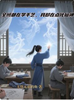 全班都在学手艺，我却在点化仙神全文目录-陈平济财王昊小说无弹窗阅读
