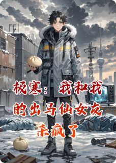 （全本）极寒：我和我的出马仙女友杀疯了主角林羽墨苏梦笺赵虎全文目录畅读