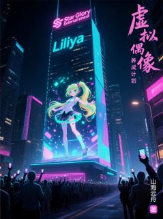 虚拟偶像养成计划by山海云舟(莉莉娅赵明)未删节免费阅读