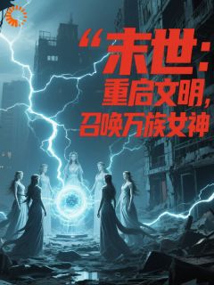 可乐爆炒猪腰花片写的小说末世：重启文明，召唤万族女神在线阅读