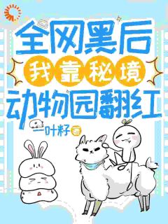 全网黑后，我靠秘境动物园翻红白芸阮静柔大结局小说全章节阅读