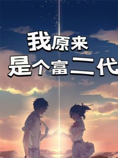 抖音完结我原来是个富二代张明苏雨晴(全文在线阅读)