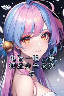 主角蓝蓝齐君小说，电话一响，我把渣夫全家送走免费阅读全文