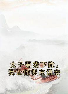 太⼦要我下跪，我让他爹来请安章节全目录 柳如月萧瑾瑜全文免费阅读