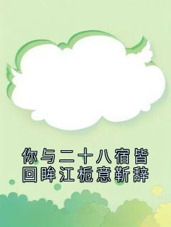 你与二十八宿皆回眸江栀意靳辞江栀意靳辞大结局在线阅读