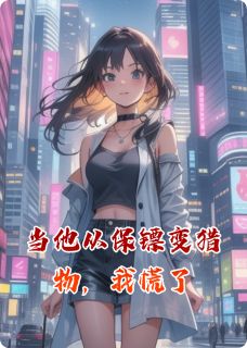 当他从保镖变猎物，我慌了(新书)大结局在线阅读