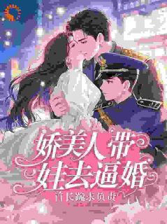 [抖音]小说沈云栀顾承砚娇美人带娃去逼婚，首长跪求负责