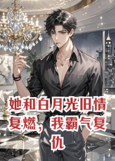 她和白月光旧情复燃，我霸气复仇小说免费阅读 苏晚沈叙靳司尘大结局完整版