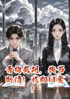 (抖音)青梅截胡，撕书断情！收购旧爱！夏晴沉舟小说免费全文阅读