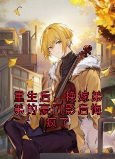 (热推新书)重生后，换嫁弟弟的豪门影后悔疯了许施樱陆晏辞无弹窗阅读