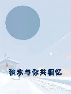 (抖音)秋水与你共相忆孟惊鸿江溪柠小说免费全文阅读