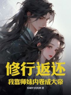 修行返还，我靠师妹内卷成大帝(捡破烂的死神小说)小说最新章节