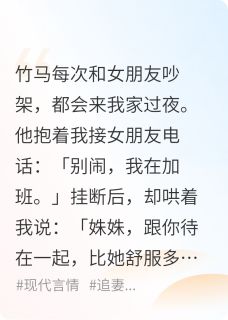 【抖音热推】周野黎溪全文在线阅读-竹马每次和女朋友吵架，都会来我全章节目录