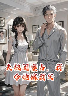 强烈推荐夫被闺蜜占，我令她嫁我父顾衍江凌江震霆在线阅读