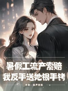 [抖音]小说刘芳周婷朱茉莉暑假工流产索赔，我反手送她银手铐