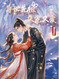 异世先祖，又宠又爱免费章节异世先祖，又宠又爱点我搜索全章节小说