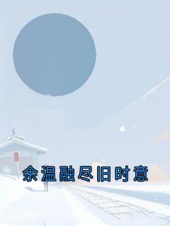 余温融尽旧时意知乎小说最新章节阅读