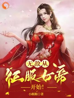 无敌，从征服女帝开始！小说免费版阅读抖音热文