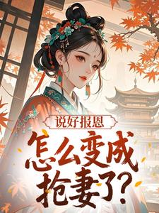 说好报恩，怎么变成抢妻了？(莜麦小说)小说最新章节