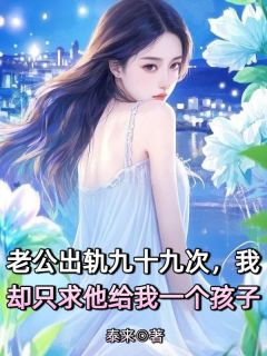 老公出轨九十九次，我却只求他给我一个孩子谢景行星星冯悠无广告在线阅读
