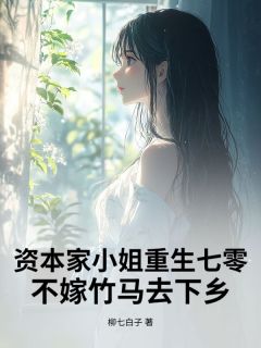 独家资本家小姐重生七零，不嫁竹马去下乡小说-主角季柠薇王学清全文免费阅读