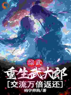 正版小说综武：重生武大郎，交流万倍返还武直潘金莲在线免费阅读