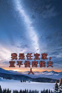 我是任宜家，宣平侯府侯夫人（全本）任宜家谢君楠李皎月完整章节列表免费阅读