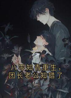 全章节小说八零知青重生，团长老公知错了罗苗月最新阅读