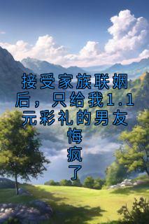 [抖音]小说林晚慕砚池接受家族联姻后，只给我1.1元彩礼的男友悔疯了