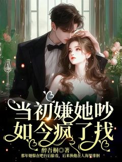 无弹窗小说当初嫌她吵，如今疯了找 作者醉吾桐