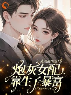 老书虫力荐绝嗣？红温！炮灰女配靠生子暴富免费无弹窗阅读