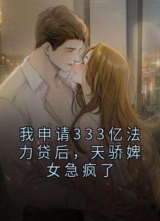 完整版我申请333亿法力贷后，天骄婢女急疯了苏瑶林诗璇小说免费在线阅读