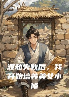 抖音渡劫失败后，我培养了美女小修士小说章节阅读