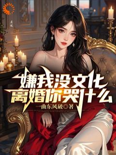 精选好书嫌我没文化，离婚你哭什么！无删减版全文在线
